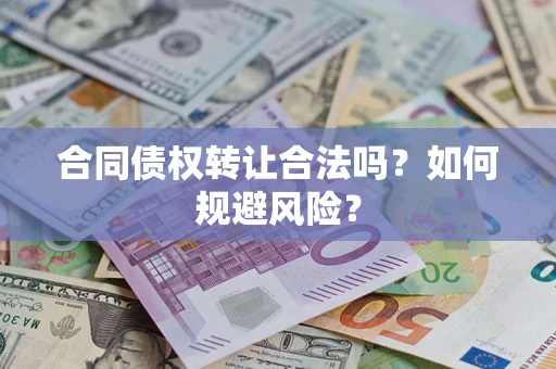 武汉合同债权转让合法吗?如何规避风险? 武汉合同债权转让合法吗?如何规避风险?