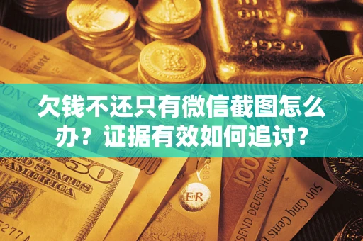 武汉欠钱不还只有微信截图怎么办？证据有效如何追讨？