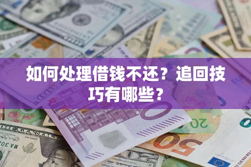 武汉如何处理借钱不还？追回技巧有哪些？