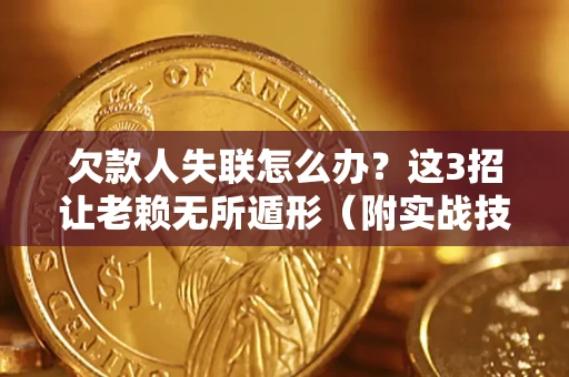 武汉欠款人失联怎么办？这3招让老赖无所遁形（附实战技巧）