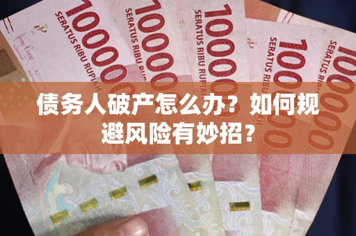 武汉债务人破产怎么办？如何规避风险有妙招？