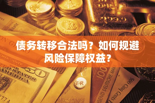 武汉债务转移合法吗？如何规避风险保障权益？