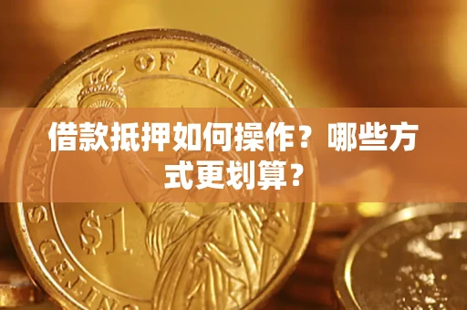 武汉借款抵押如何操作？哪些方式更划算？