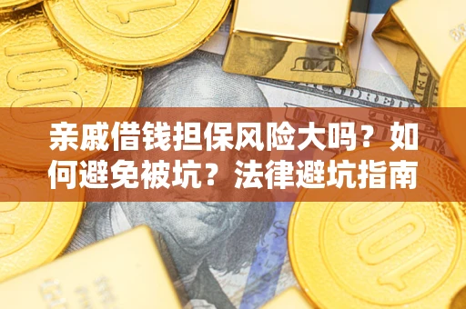 武汉亲戚借钱担保风险大吗？如何避免被坑？法律避坑指南