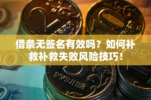 武汉借条无签名有效吗？如何补救补救失败风险技巧！