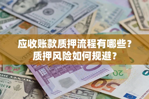 武汉应收账款质押流程有哪些？质押风险如何规避？
