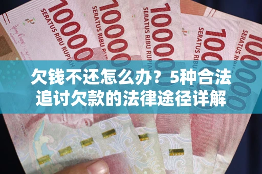 武汉欠钱不还怎么办？5种合法追讨欠款的法律途径详解