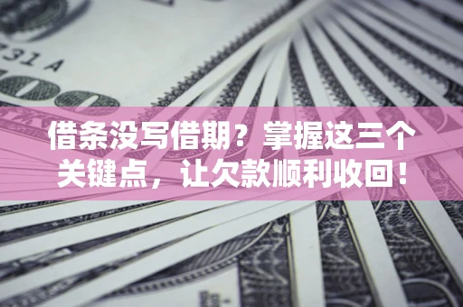 武汉借条没写借期？掌握这三个关键点，让欠款顺利收回！