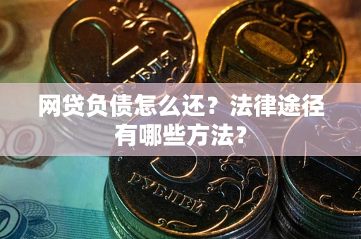 武汉网贷负债怎么还？法律途径有哪些方法？