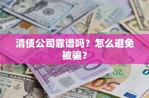 武汉清债公司靠谱吗？怎么避免被骗？
