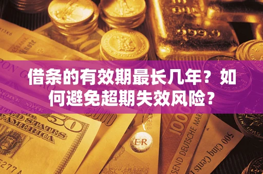 武汉借条的有效期最长几年？如何避免超期失效风险？