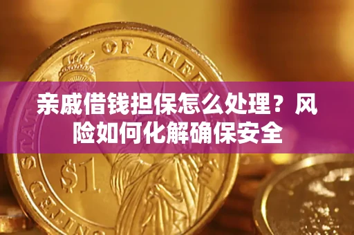 武汉亲戚借钱担保怎么处理？风险如何化解确保安全