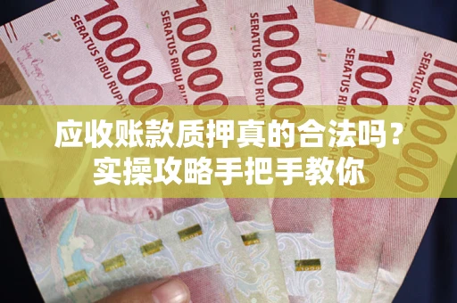武汉应收账款质押真的合法吗？实操攻略手把手教你