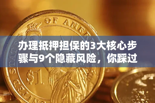 武汉办理抵押担保的3大核心步骤与9个隐藏风险，你踩过哪个坑？