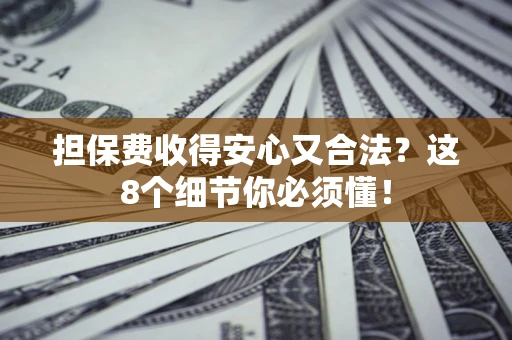 武汉担保费收得安心又合法？这8个细节你必须懂！