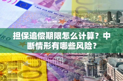 武汉担保追偿期限怎么计算？中断情形有哪些风险？