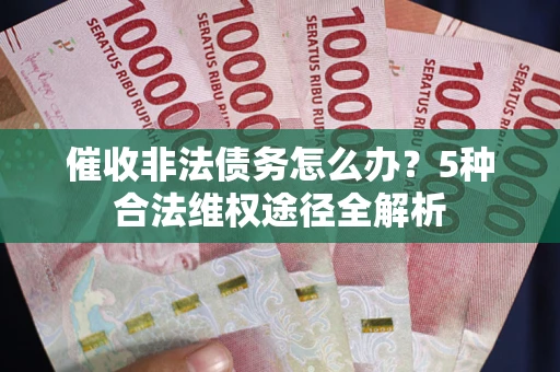 武汉催收非法债务怎么办？5种合法维权途径全解析