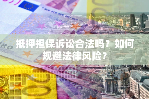 武汉抵押担保诉讼合法吗？如何规避法律风险？