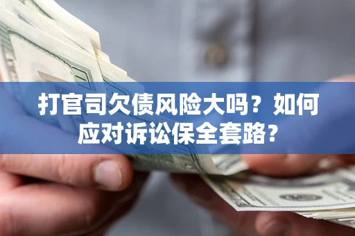 武汉打官司欠债风险大吗？如何应对诉讼保全套路？