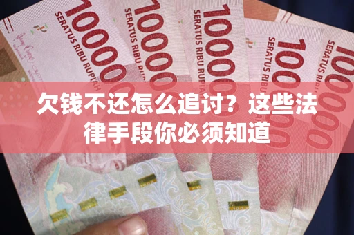武汉欠钱不还怎么追讨？这些法律手段你必须知道
