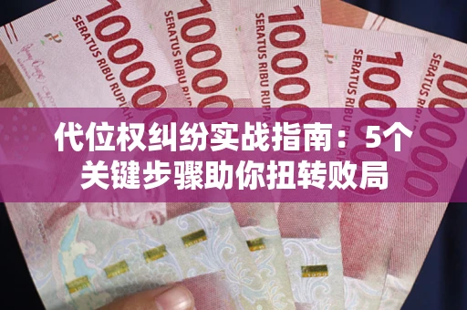 武汉代位权纠纷实战指南：5个关键步骤助你扭转败局