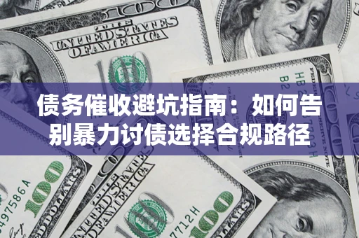 武汉债务催收避坑指南：如何告别暴力讨债选择合规路径