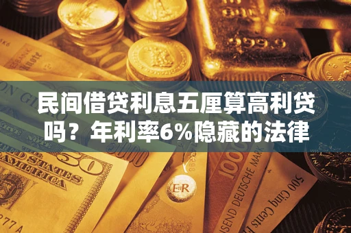 武汉民间借贷利息五厘算高利贷吗？年利率6%隐藏的法律风险全解析