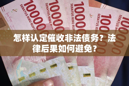 武汉怎样认定催收非法债务？法律后果如何避免？