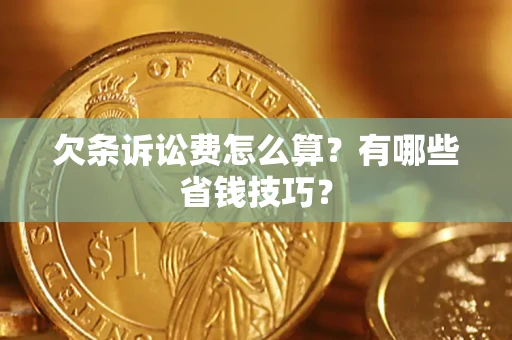 武汉欠条诉讼费怎么算？有哪些省钱技巧？