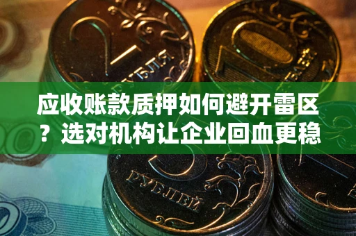 武汉应收账款质押如何避开雷区？选对机构让企业回血更稳