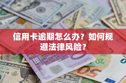 武汉信用卡逾期怎么办？如何规避法律风险？