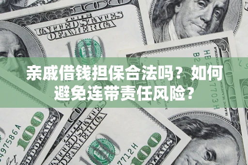 武汉亲戚借钱担保合法吗？如何避免连带责任风险？