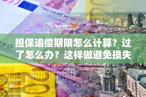 武汉担保追偿期限怎么计算？过了怎么办？这样做避免损失！