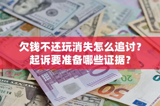 武汉欠钱不还玩消失怎么追讨？起诉要准备哪些证据？
