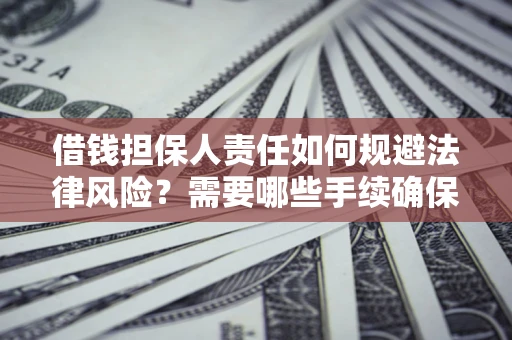 武汉借钱担保人责任如何规避法律风险？需要哪些手续确保安全？