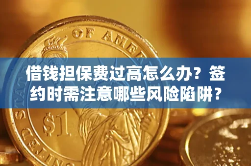 武汉借钱担保费过高怎么办？签约时需注意哪些风险陷阱？