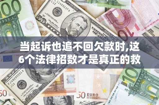 武汉当起诉也追不回欠款时,这6个法律招数才是真正的救命稻草