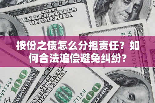 武汉按份之债怎么分担责任？如何合法追偿避免纠纷？