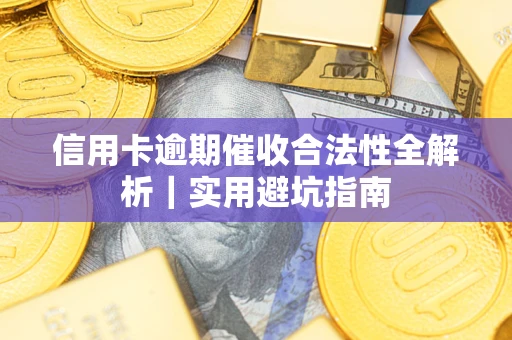 武汉信用卡逾期催收合法性全解析｜实用避坑指南