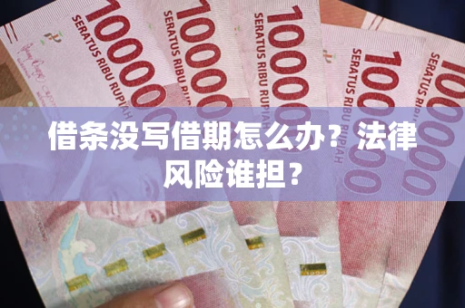 武汉借条没写借期怎么办？法律风险谁担？