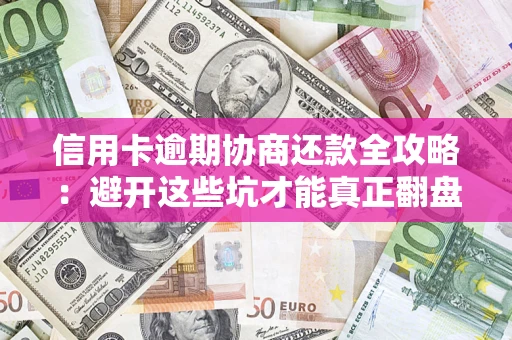 武汉信用卡逾期协商还款全攻略：避开这些坑才能真正翻盘